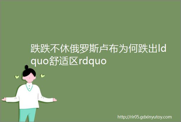 跌跌不休俄罗斯卢布为何跌出ldquo舒适区rdquo